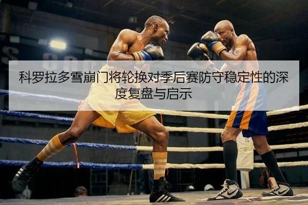 ke-luo-la-duo-xue-beng-men-jiang-lun-huan-dui-ji-hou-sai-fang-shou-wen-ding-xing-de-shen-du-fu-pan-yu-qi-shi-2-174.jpg