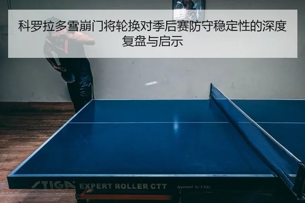 科罗拉多雪崩门将轮换对季后赛防守稳定性的深度复盘与启示